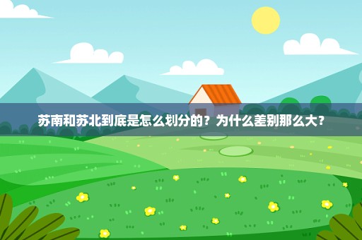 苏南和苏北到底是怎么划分的？为什么差别那么大？