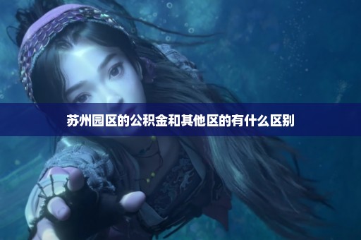苏州园区的公积金和其他区的有什么区别