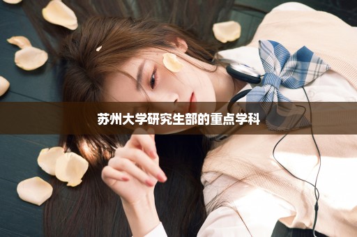 苏州大学研究生部的重点学科