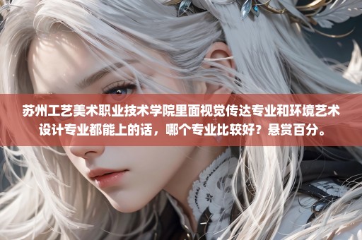 苏州工艺美术职业技术学院里面视觉传达专业和环境艺术设计专业都能上的话，哪个专业比较好？悬赏百分。