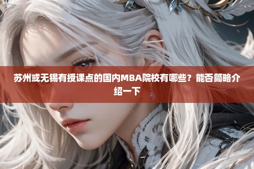 苏州或无锡有授课点的国内MBA院校有哪些？能否简略介绍一下