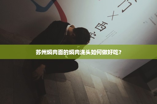 苏州焖肉面的焖肉浇头如何做好吃？