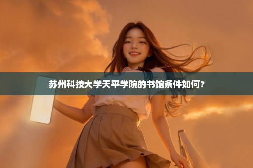 苏州科技大学天平学院的书馆条件如何？