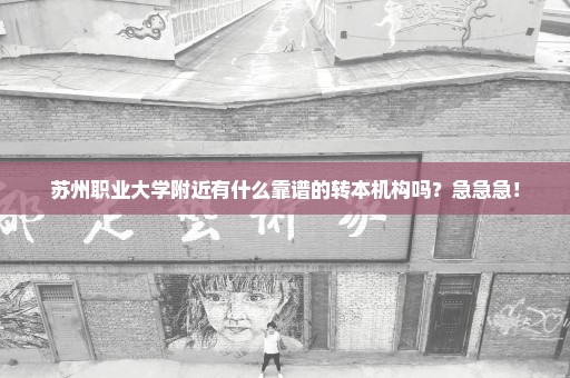 苏州职业大学附近有什么靠谱的转本机构吗？急急急！