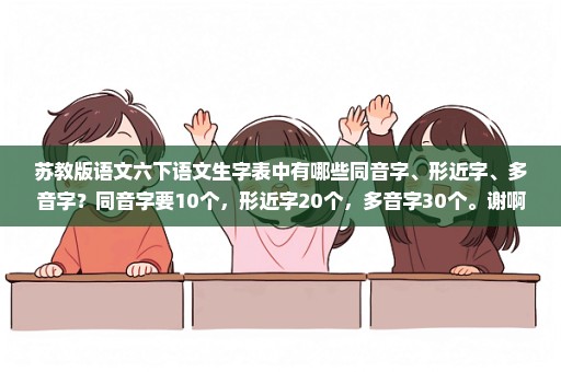 苏教版语文六下语文生字表中有哪些同音字、形近字、多音字？同音字要10个，形近字20个，多音字30个。谢啊~