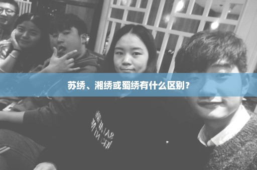 苏绣、湘绣或蜀绣有什么区别？