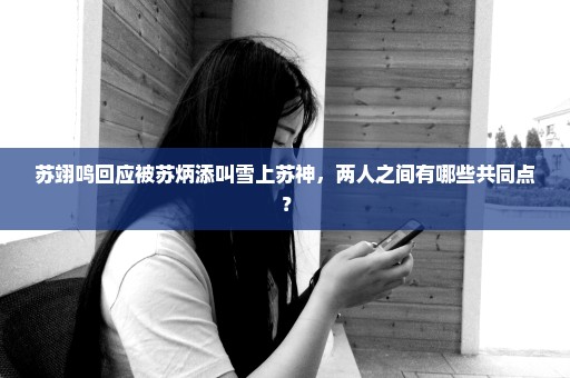 苏翊鸣回应被苏炳添叫雪上苏神，两人之间有哪些共同点？