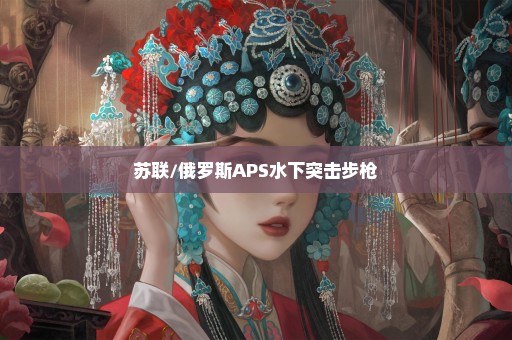苏联/俄罗斯APS水下突击步枪