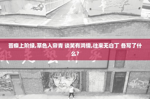 苔痕上阶绿,草色入帘青 谈笑有鸿儒,往来无白丁 各写了什么？