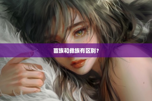 苗族和彝族有区别？