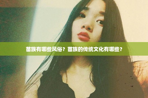 苗族有哪些风俗？苗族的传统文化有哪些？