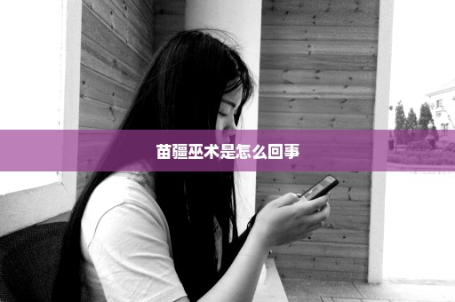 苗疆巫术是怎么回事