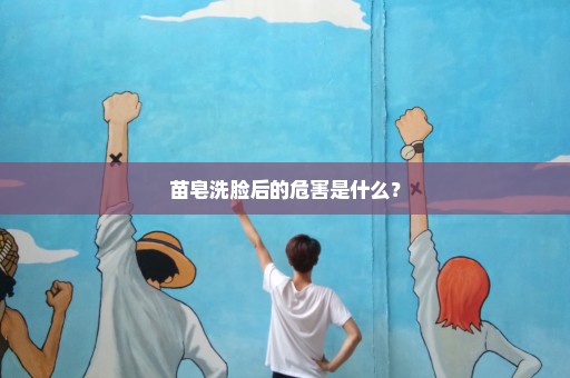 苗皂洗脸后的危害是什么？