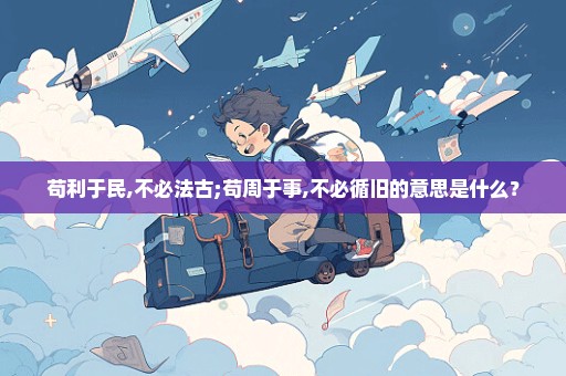 苟利于民,不必法古;苟周于事,不必循旧的意思是什么？