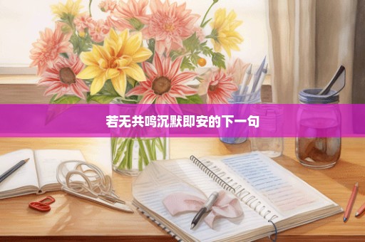 若无共鸣沉默即安的下一句