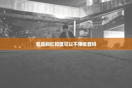 若是斜杠和弦可以不弹低音吗