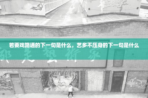 若要戏路通的下一句是什么，艺多不压身的下一句是什么 