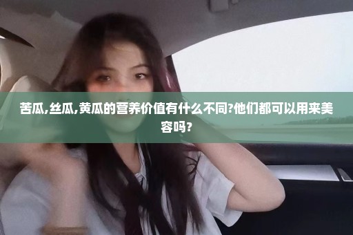 苦瓜,丝瓜,黄瓜的营养价值有什么不同?他们都可以用来美容吗？