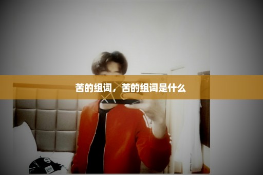 苦的组词，苦的组词是什么 