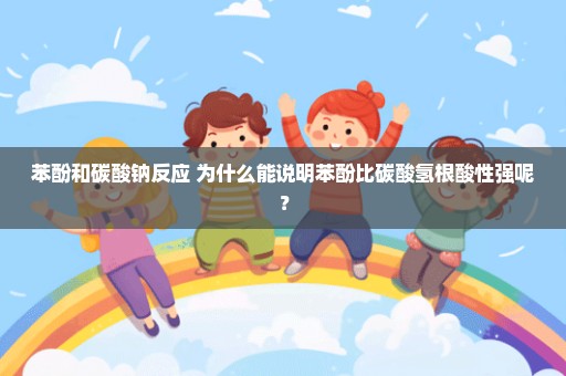 苯酚和碳酸钠反应 为什么能说明苯酚比碳酸氢根酸性强呢？
