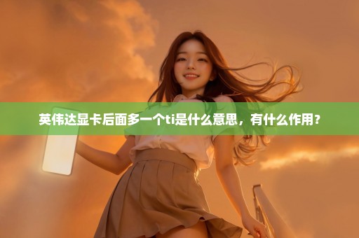 英伟达显卡后面多一个ti是什么意思，有什么作用？