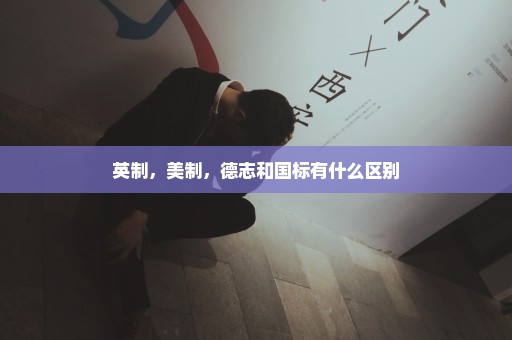 英制，美制，德志和国标有什么区别