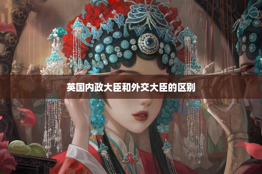英国内政大臣和外交大臣的区别