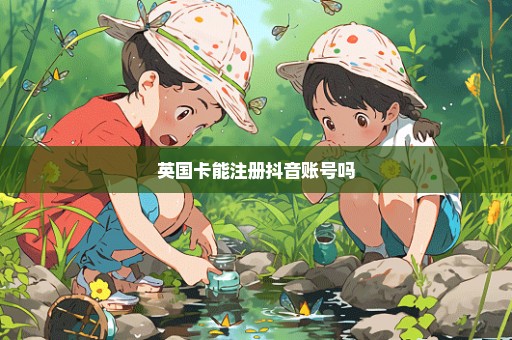 英国卡能注册抖音账号吗
