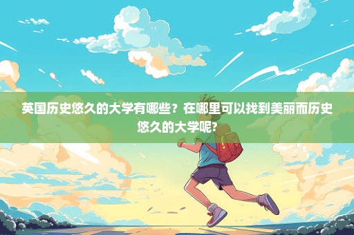 英国历史悠久的大学有哪些？在哪里可以找到美丽而历史悠久的大学呢?