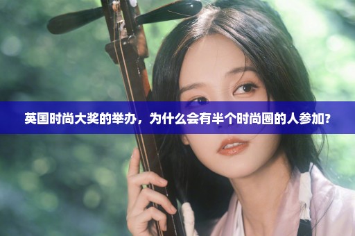 英国时尚大奖的举办，为什么会有半个时尚圈的人参加？