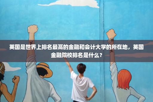 英国是世界上排名最高的金融和会计大学的所在地，英国金融院校排名是什么？