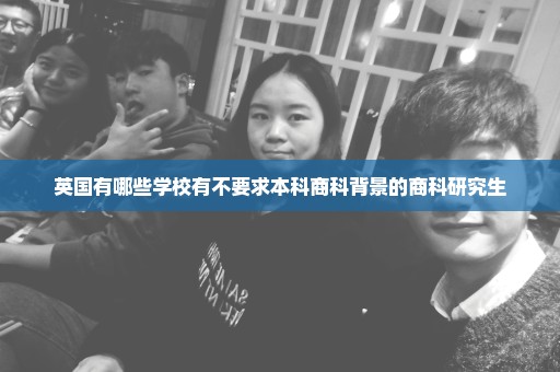 英国有哪些学校有不要求本科商科背景的商科研究生