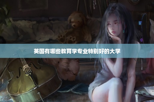 英国有哪些教育学专业特别好的大学