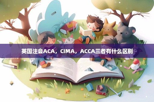 英国注会ACA，CIMA，ACCA三者有什么区别
