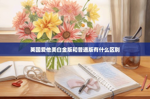 英国爱他美白金版和普通版有什么区别
