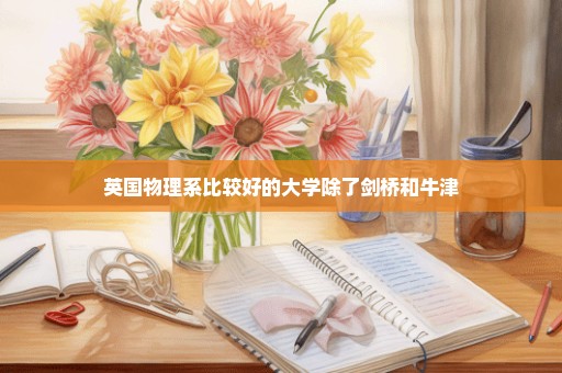 英国物理系比较好的大学除了剑桥和牛津