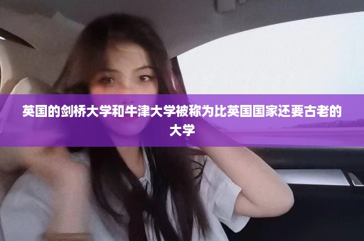 英国的剑桥大学和牛津大学被称为比英国国家还要古老的大学