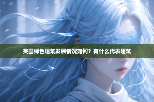 英国绿色建筑发展情况如何？有什么代表建筑