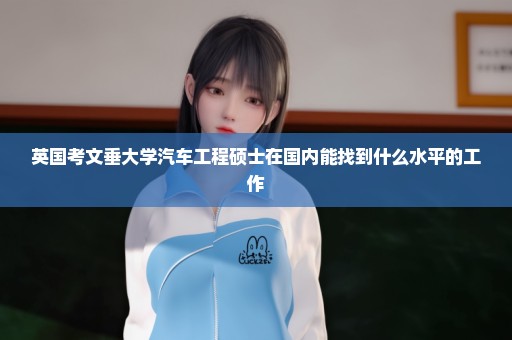 英国考文垂大学汽车工程硕士在国内能找到什么水平的工作