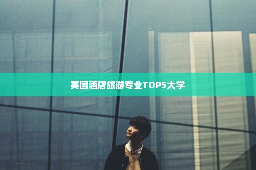 英国酒店旅游专业TOP5大学