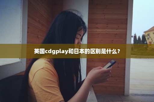 英国cdgplay和日本的区别是什么？