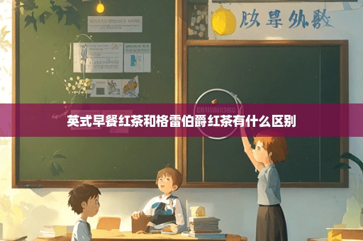 英式早餐红茶和格雷伯爵红茶有什么区别