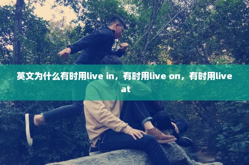 英文为什么有时用live in，有时用live on，有时用live at