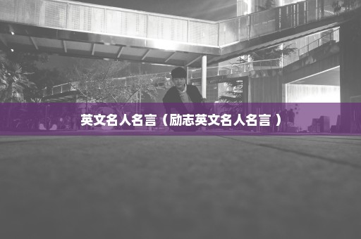 英文名人名言（励志英文名人名言 ）
