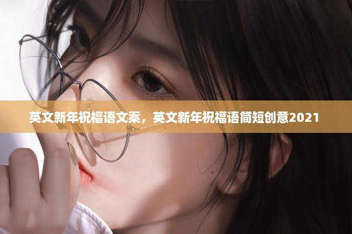 英文新年祝福语文案，英文新年祝福语简短创意2021 
