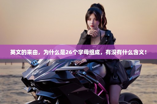 英文的来由，为什么是26个字母组成，有没有什么含义！