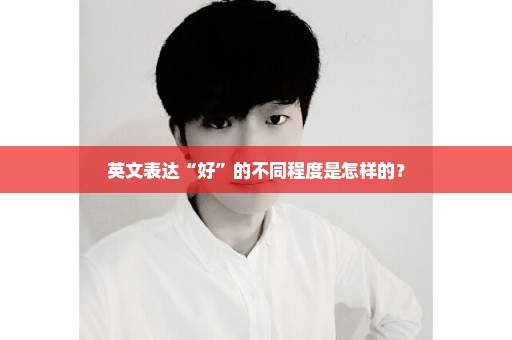英文表达“好”的不同程度是怎样的？