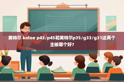 英特尔 koloe p43/p45和英特尔p35/g33/g31这两个主板哪个好？