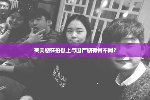 英美剧在拍摄上与国产剧有何不同？