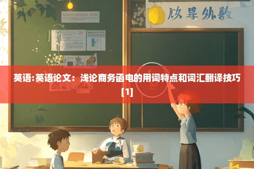 英语:英语论文：浅论商务函电的用词特点和词汇翻译技巧[1]